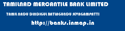 TAMILNAD MERCANTILE BANK LIMITED  TAMIL NADU DINDIGUL BATLAGUNDU SEVAGAMPATTI  banks information 